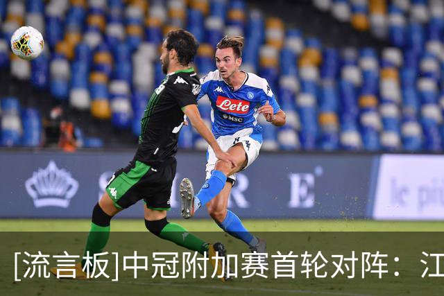 [流言板]中冠附加赛首轮对阵：江苏vs宝鸡，广东vs新疆，吴川vs邢台